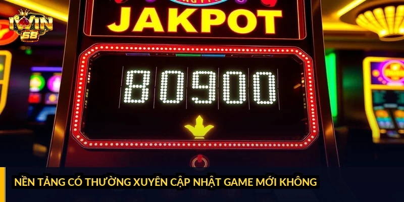 Nền tảng có thường xuyên cập nhật game mới không?