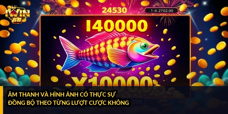 Âm thanh và hình ảnh có thực sự đồng bộ theo từng lượt cược không?