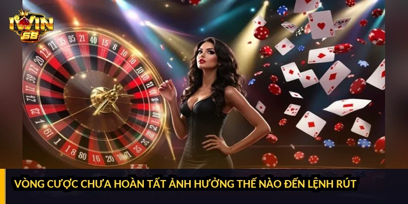 Vòng cược chưa hoàn tất ảnh hưởng thế nào đến lệnh rút?