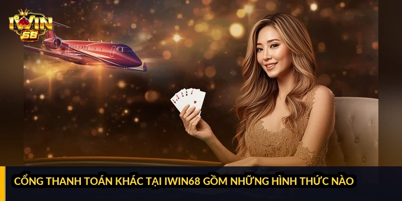 Cổng thanh toán khác tại iWin68 gồm những hình thức nào?