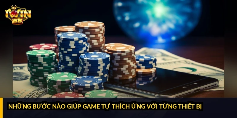 Những bước nào giúp game tự thích ứng với từng thiết bị?