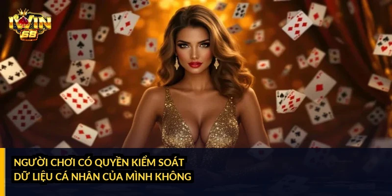 Người chơi có quyền kiểm soát dữ liệu cá nhân của mình không?