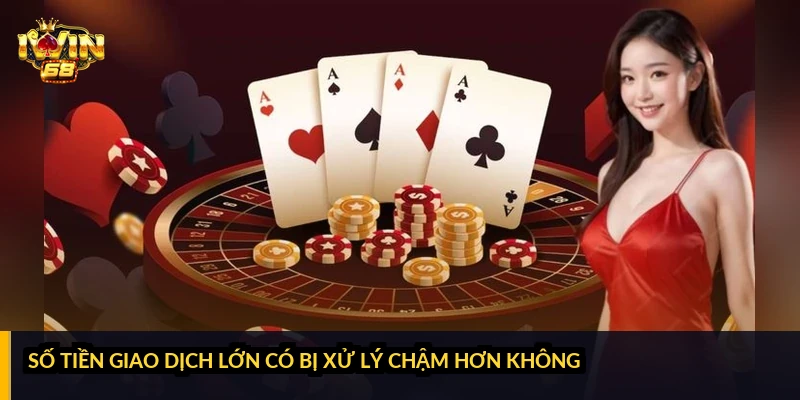 Số tiền giao dịch lớn có bị xử lý chậm hơn không?