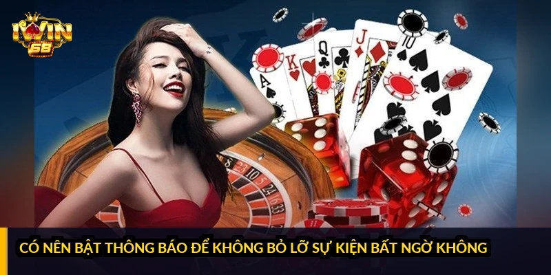 Có nên bật thông báo để không bỏ lỡ sự kiện bất ngờ không?