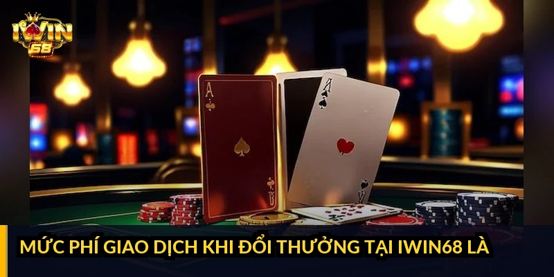Mức phí giao dịch khi đổi thưởng tại iWin68 là bao nhiêu?